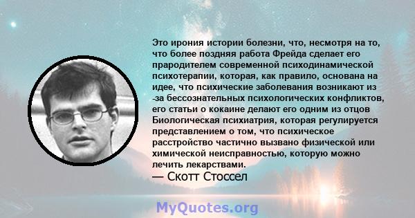 Это ирония истории болезни, что, несмотря на то, что более поздняя работа Фрейда сделает его прародителем современной психодинамической психотерапии, которая, как правило, основана на идее, что психические заболевания