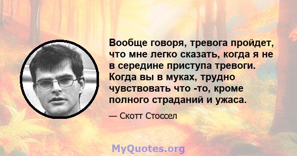 Вообще говоря, тревога пройдет, что мне легко сказать, когда я не в середине приступа тревоги. Когда вы в муках, трудно чувствовать что -то, кроме полного страданий и ужаса.