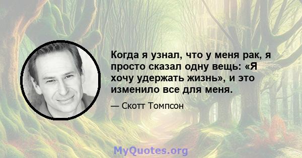 Когда я узнал, что у меня рак, я просто сказал одну вещь: «Я хочу удержать жизнь», и это изменило все для меня.