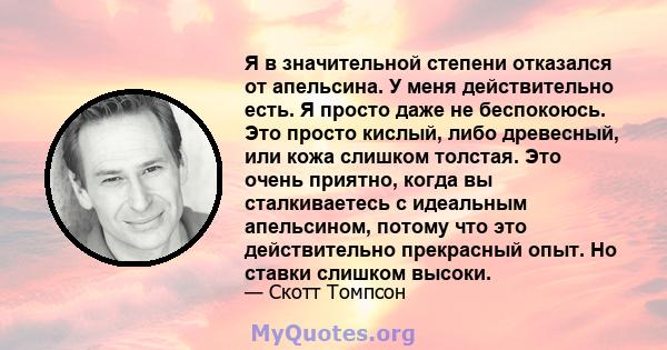 Я в значительной степени отказался от апельсина. У меня действительно есть. Я просто даже не беспокоюсь. Это просто кислый, либо древесный, или кожа слишком толстая. Это очень приятно, когда вы сталкиваетесь с идеальным 