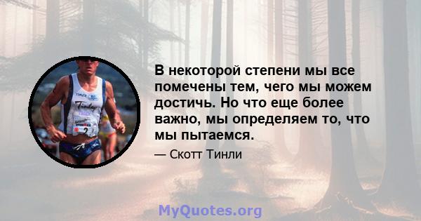 В некоторой степени мы все помечены тем, чего мы можем достичь. Но что еще более важно, мы определяем то, что мы пытаемся.