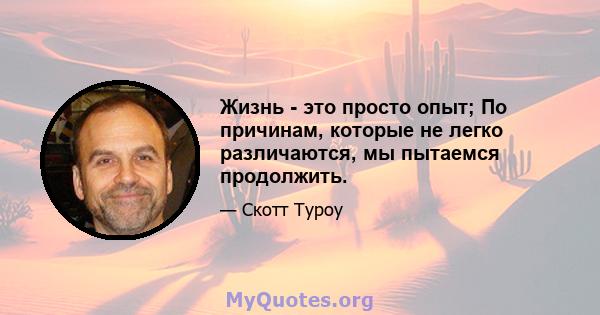 Жизнь - это просто опыт; По причинам, которые не легко различаются, мы пытаемся продолжить.