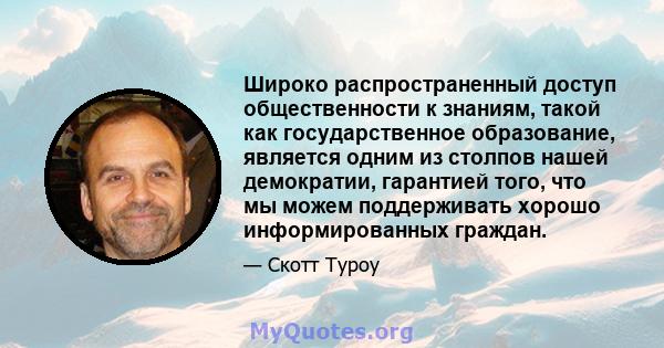 Широко распространенный доступ общественности к знаниям, такой как государственное образование, является одним из столпов нашей демократии, гарантией того, что мы можем поддерживать хорошо информированных граждан.