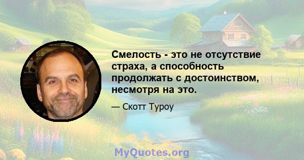 Смелость - это не отсутствие страха, а способность продолжать с достоинством, несмотря на это.