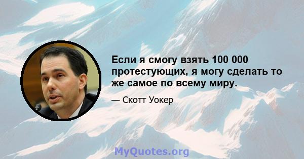 Если я смогу взять 100 000 протестующих, я могу сделать то же самое по всему миру.