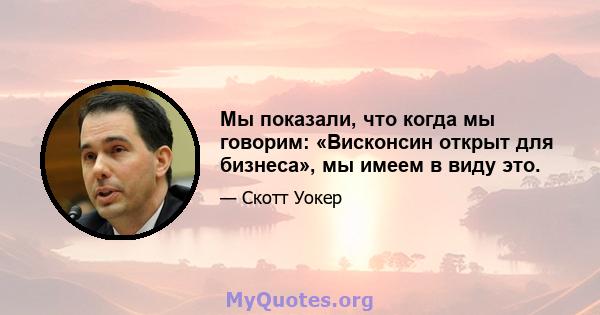 Мы показали, что когда мы говорим: «Висконсин открыт для бизнеса», мы имеем в виду это.