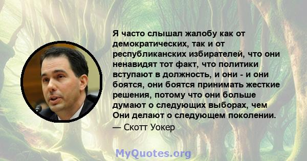 Я часто слышал жалобу как от демократических, так и от республиканских избирателей, что они ненавидят тот факт, что политики вступают в должность, и они - и они боятся, они боятся принимать жесткие решения, потому что