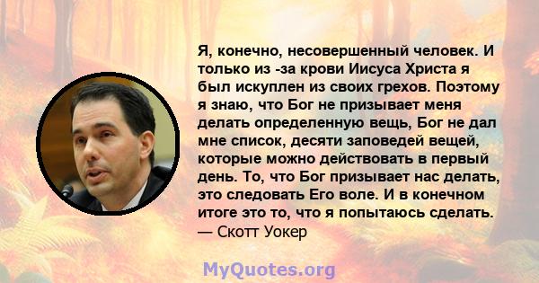 Я, конечно, несовершенный человек. И только из -за крови Иисуса Христа я был искуплен из своих грехов. Поэтому я знаю, что Бог не призывает меня делать определенную вещь, Бог не дал мне список, десяти заповедей вещей,