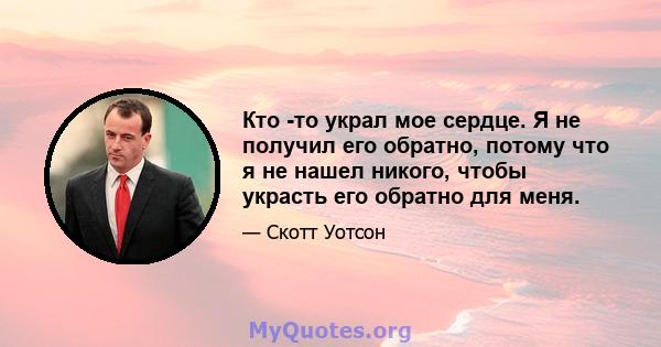 Кто -то украл мое сердце. Я не получил его обратно, потому что я не нашел никого, чтобы украсть его обратно для меня.