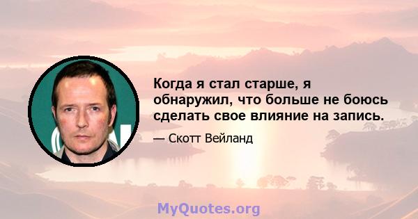 Когда я стал старше, я обнаружил, что больше не боюсь сделать свое влияние на запись.