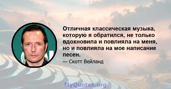 Отличная классическая музыка, которую я обратился, не только вдохновила и повлияла на меня, но и повлияла на мое написание песен.