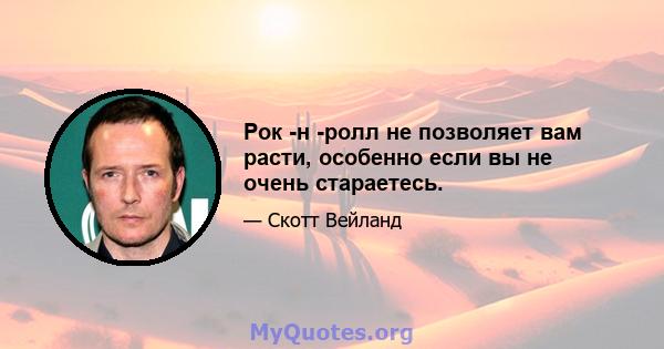 Рок -н -ролл не позволяет вам расти, особенно если вы не очень стараетесь.