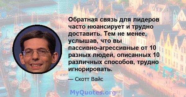 Обратная связь для лидеров часто нюансирует и трудно доставить. Тем не менее, услышав, что вы пассивно-агрессивные от 10 разных людей, описанных 10 различных способов, трудно игнорировать.