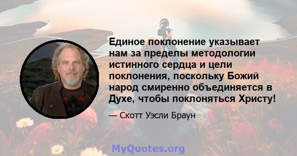 Единое поклонение указывает нам за пределы методологии истинного сердца и цели поклонения, поскольку Божий народ смиренно объединяется в Духе, чтобы поклоняться Христу!