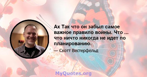 Ах Так что он забыл самое важное правило войны. Что ... что ничто никогда не идет по планированию.