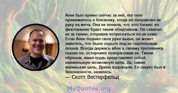 Алек был прямо сейчас за ней, его тело прижималось к близкому, когда он поправлял ее руку на меча. Она не поняла, что этот бизнес по фехтованию будет таким обидчивым. Он схватил ее за талию, отправив потрескаться по ее