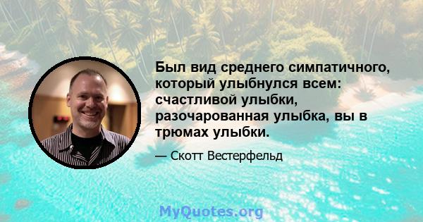 Был вид среднего симпатичного, который улыбнулся всем: счастливой улыбки, разочарованная улыбка, вы в трюмах улыбки.