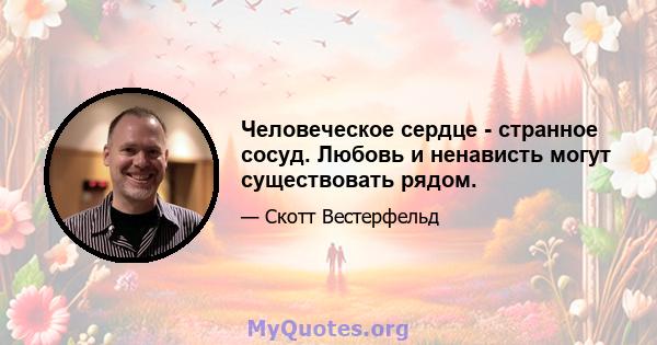 Человеческое сердце - странное сосуд. Любовь и ненависть могут существовать рядом.