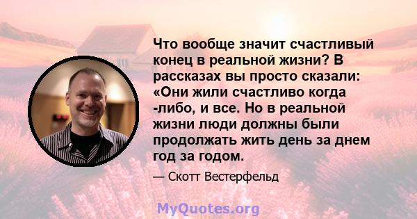 Что вообще значит счастливый конец в реальной жизни? В рассказах вы просто сказали: «Они жили счастливо когда -либо, и все. Но в реальной жизни люди должны были продолжать жить день за днем ​​год за годом.