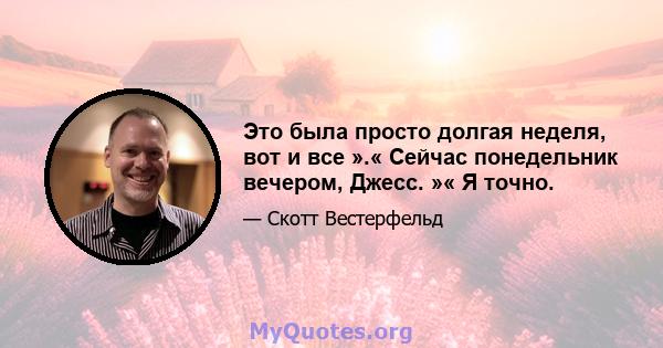 Это была просто долгая неделя, вот и все ».« Сейчас понедельник вечером, Джесс. »« Я точно.