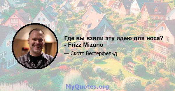 Где вы взяли эту идею для носа? - Frizz Mizuno