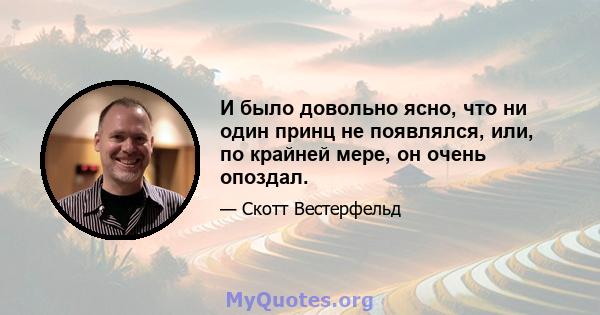 И было довольно ясно, что ни один принц не появлялся, или, по крайней мере, он очень опоздал.