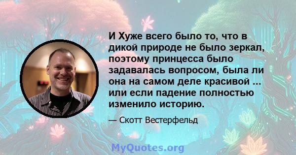 И Хуже всего было то, что в дикой природе не было зеркал, поэтому принцесса было задавалась вопросом, была ли она на самом деле красивой ... или если падение полностью изменило историю.