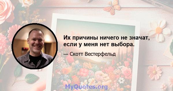 Их причины ничего не значат, если у меня нет выбора.