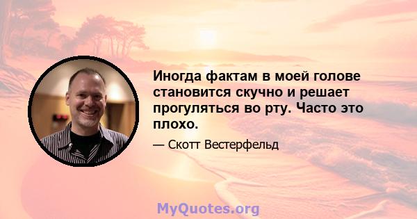 Иногда фактам в моей голове становится скучно и решает прогуляться во рту. Часто это плохо.