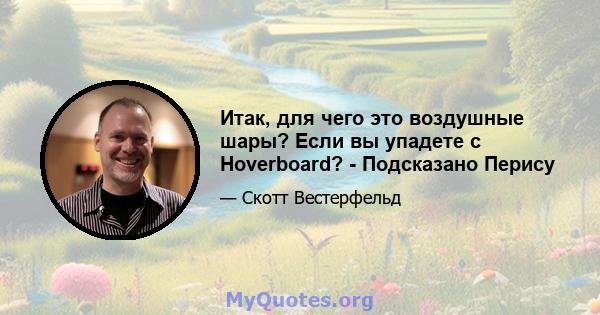 Итак, для чего это воздушные шары? Если вы упадете с Hoverboard? - Подсказано Перису