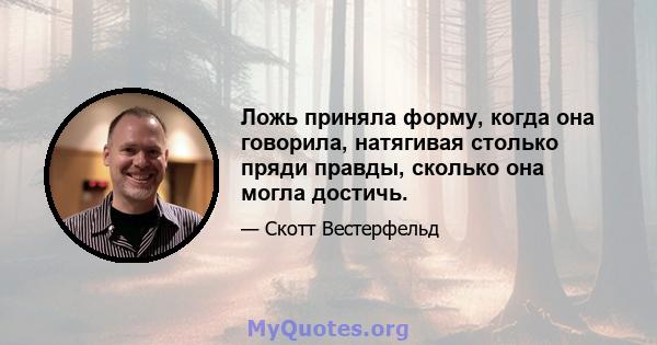 Ложь приняла форму, когда она говорила, натягивая столько пряди правды, сколько она могла достичь.