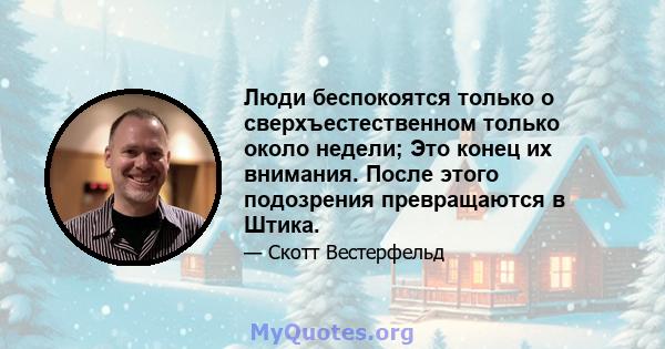 Люди беспокоятся только о сверхъестественном только около недели; Это конец их внимания. После этого подозрения превращаются в Штика.