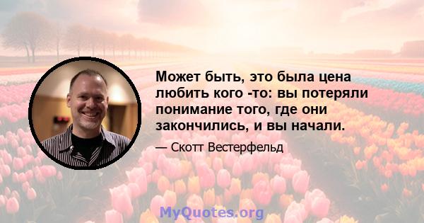 Может быть, это была цена любить кого -то: вы потеряли понимание того, где они закончились, и вы начали.