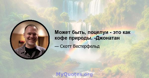 Может быть, поцелуи - это как кофе природы. -Джонатан