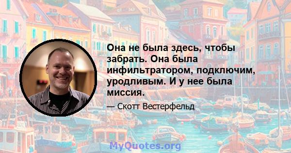 Она не была здесь, чтобы забрать. Она была инфильтратором, подключим, уродливым. И у нее была миссия.