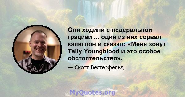 Они ходили с педеральной грацией ... один из них сорвал капюшон и сказал: «Меня зовут Tally Youngblood и это особое обстоятельство».