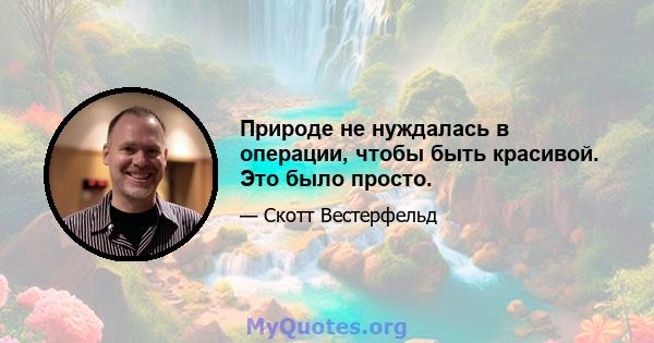 Природе не нуждалась в операции, чтобы быть красивой. Это было просто.