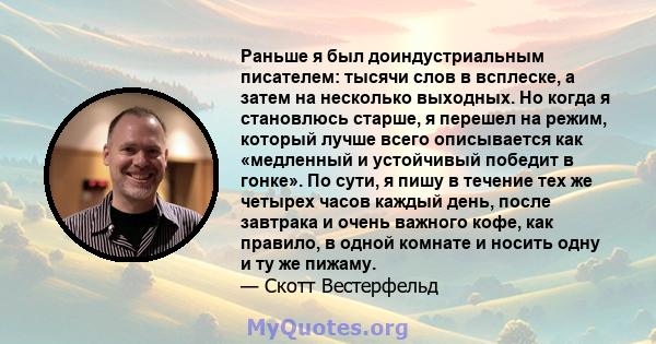 Раньше я был доиндустриальным писателем: тысячи слов в всплеске, а затем на несколько выходных. Но когда я становлюсь старше, я перешел на режим, который лучше всего описывается как «медленный и устойчивый победит в