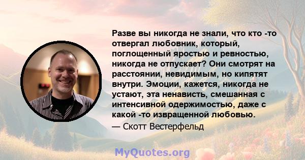 Разве вы никогда не знали, что кто -то отвергал любовник, который, поглощенный яростью и ревностью, никогда не отпускает? Они смотрят на расстоянии, невидимым, но кипятят внутри. Эмоции, кажется, никогда не устают, эта