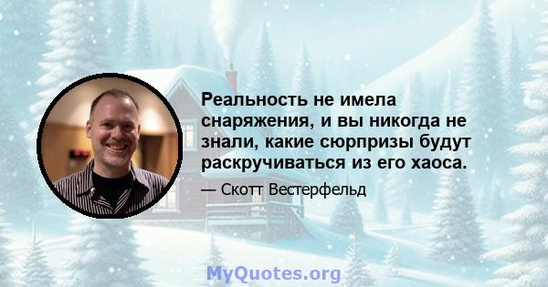 Реальность не имела снаряжения, и вы никогда не знали, какие сюрпризы будут раскручиваться из его хаоса.