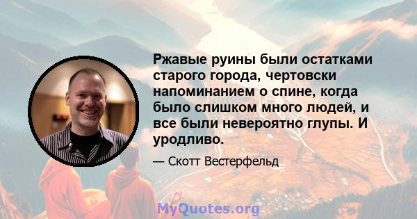 Ржавые руины были остатками старого города, чертовски напоминанием о спине, когда было слишком много людей, и все были невероятно глупы. И уродливо.