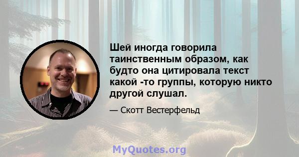 Шей иногда говорила таинственным образом, как будто она цитировала текст какой -то группы, которую никто другой слушал.