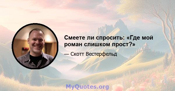 Смеете ли спросить: «Где мой роман слишком прост?»