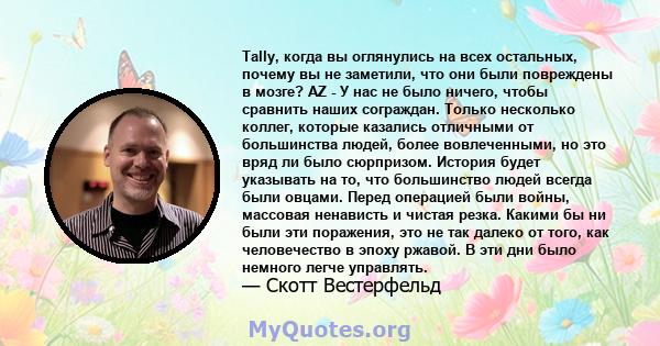 Tally, когда вы оглянулись на всех остальных, почему вы не заметили, что они были повреждены в мозге? AZ - У нас не было ничего, чтобы сравнить наших сограждан. Только несколько коллег, которые казались отличными от