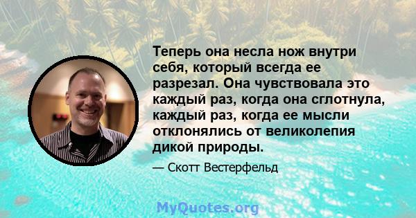 Теперь она несла нож внутри себя, который всегда ее разрезал. Она чувствовала это каждый раз, когда она сглотнула, каждый раз, когда ее мысли отклонялись от великолепия дикой природы.