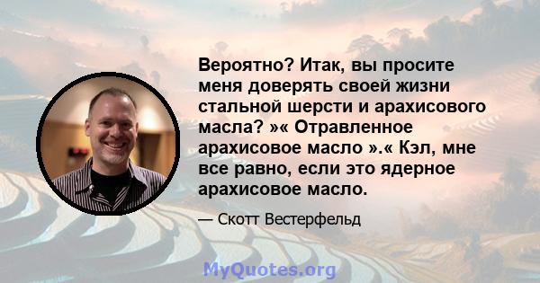 Вероятно? Итак, вы просите меня доверять своей жизни стальной шерсти и арахисового масла? »« Отравленное арахисовое масло ».« Кэл, мне все равно, если это ядерное арахисовое масло.