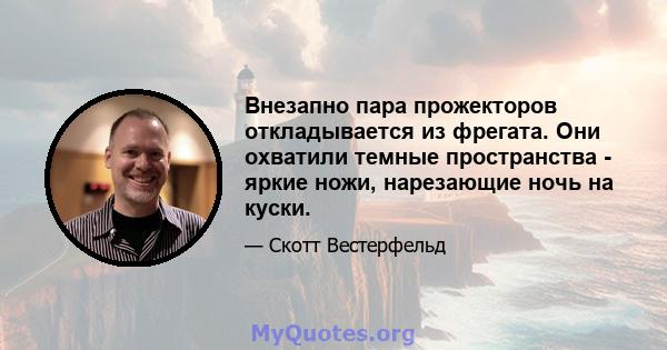 Внезапно пара прожекторов откладывается из фрегата. Они охватили темные пространства - яркие ножи, нарезающие ночь на куски.