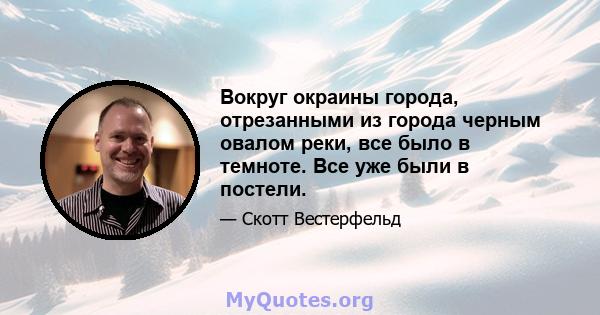 Вокруг окраины города, отрезанными из города черным овалом реки, все было в темноте. Все уже были в постели.