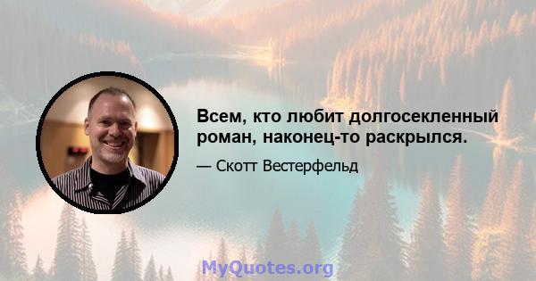 Всем, кто любит долгосекленный роман, наконец-то раскрылся.