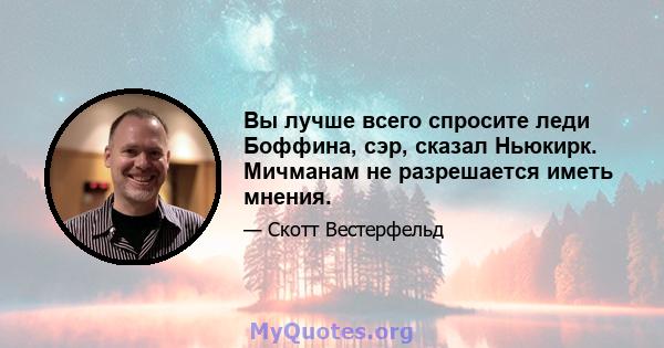 Вы лучше всего спросите леди Боффина, сэр, сказал Ньюкирк. Мичманам не разрешается иметь мнения.